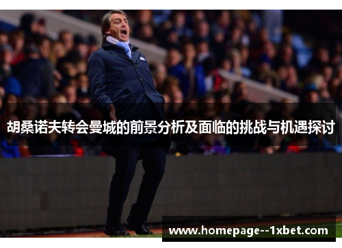 胡桑诺夫转会曼城的前景分析及面临的挑战与机遇探讨
