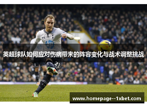 英超球队如何应对伤病带来的阵容变化与战术调整挑战