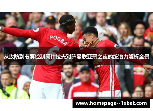 从攻防到节奏控制阿什拉夫对阵曼联亚冠之夜的统治力解析全景