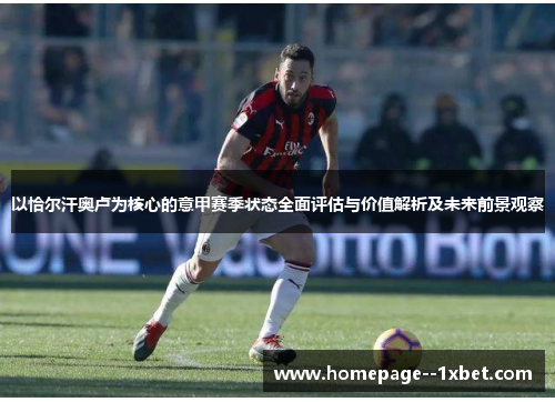 以恰尔汗奥卢为核心的意甲赛季状态全面评估与价值解析及未来前景观察