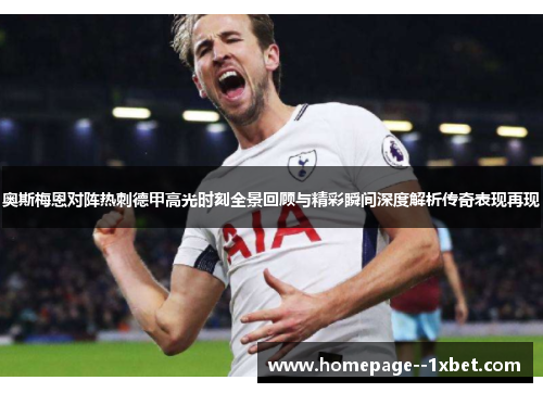奥斯梅恩对阵热刺德甲高光时刻全景回顾与精彩瞬间深度解析传奇表现再现