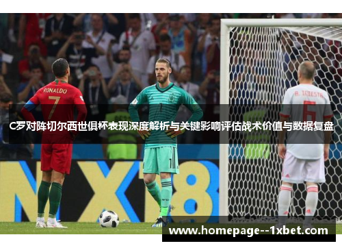 C罗对阵切尔西世俱杯表现深度解析与关键影响评估战术价值与数据复盘