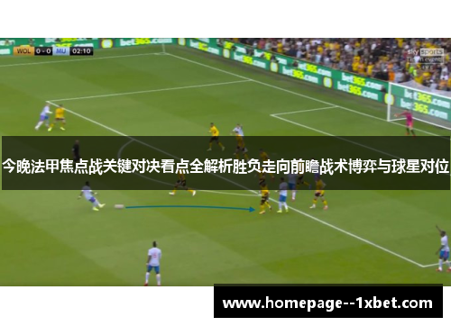 今晚法甲焦点战关键对决看点全解析胜负走向前瞻战术博弈与球星对位
