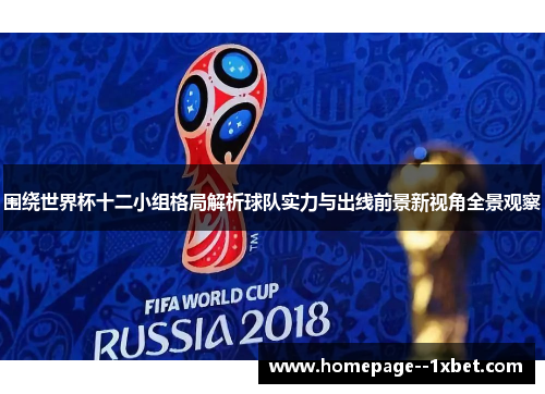 围绕世界杯十二小组格局解析球队实力与出线前景新视角全景观察