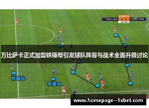 万比萨卡正式加盟铁锤帮引发球队阵容与战术全面升级讨论