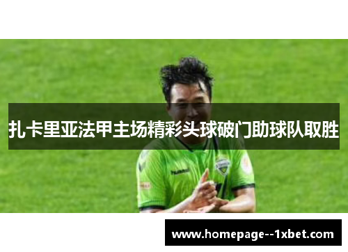 扎卡里亚法甲主场精彩头球破门助球队取胜