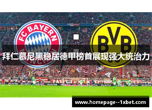 拜仁慕尼黑稳居德甲榜首展现强大统治力 拜仁慕尼黑稳居德甲榜首展现强大统治力