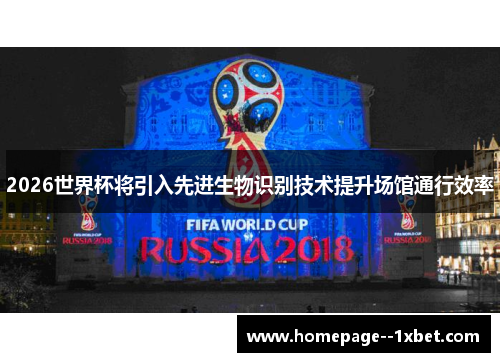 2026世界杯将引入先进生物识别技术提升场馆通行效率