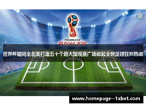 世界杯期间全北美打造五十个超大型观赛广场掀起全民足球狂欢热潮