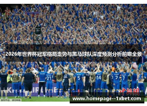 2026年世界杯冠军格局走势与黑马球队深度预测分析前瞻全景